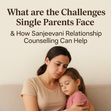 What are the Challenges Single Parents Face & How Sanjeevani Relationship Counselling Can Help