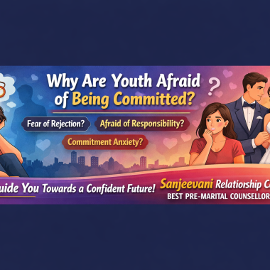 Why a youth afraid of being commited ? fear of facing rejection ? responsibility fear ? who will guide you best pre maraital relationship counselor in punjab ?